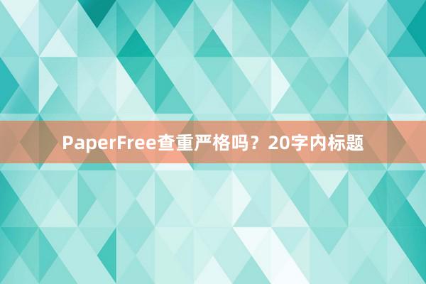 PaperFree查重严格吗？20字内标题